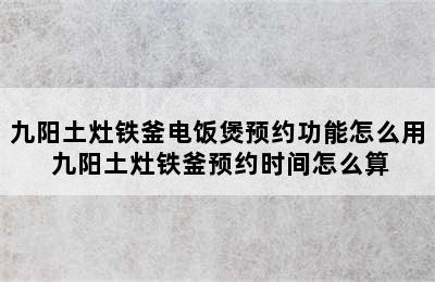 九阳土灶铁釜电饭煲预约功能怎么用 九阳土灶铁釜预约时间怎么算